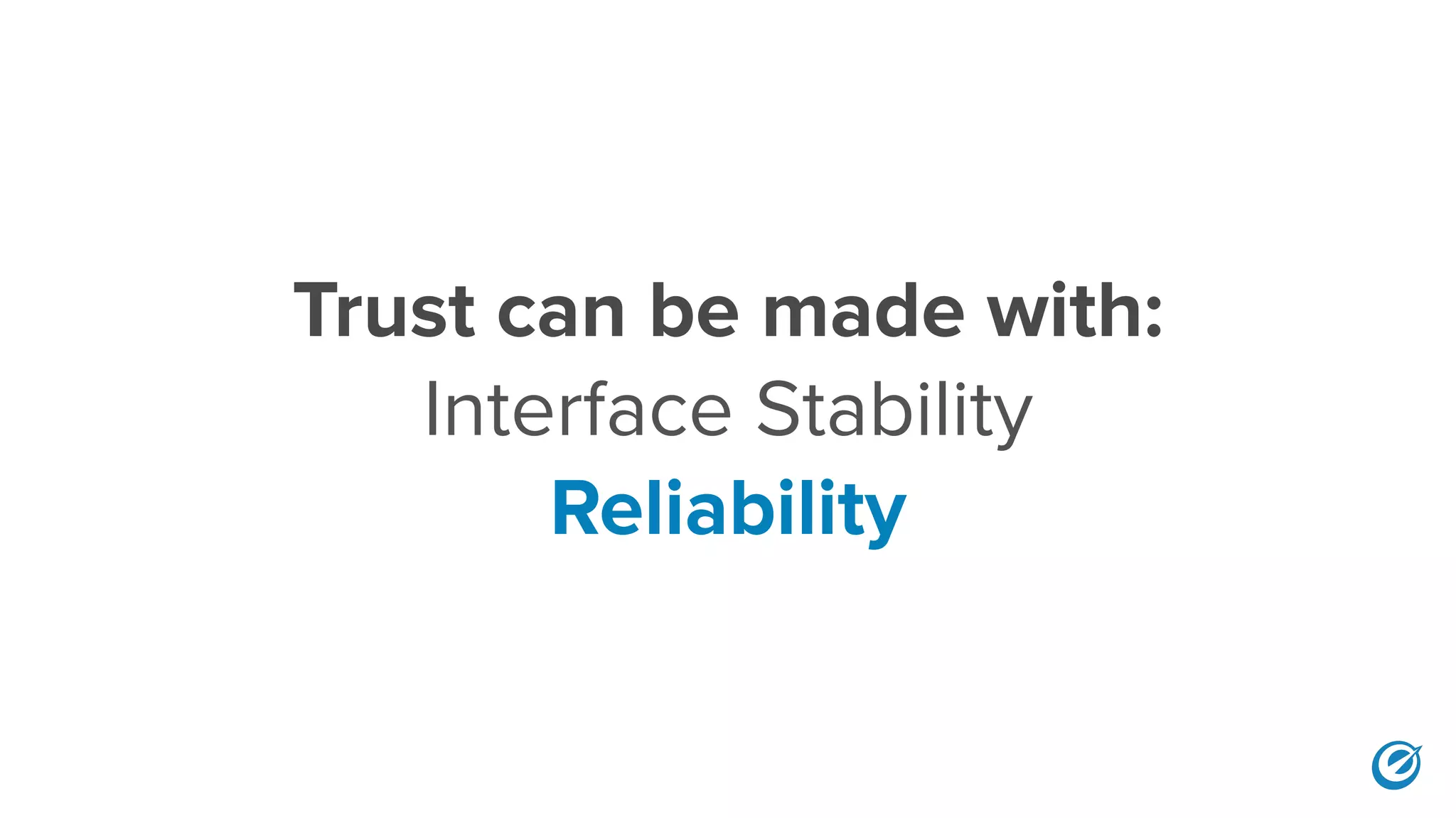 Trust can be made with:
Interface Stability
Reliability
 