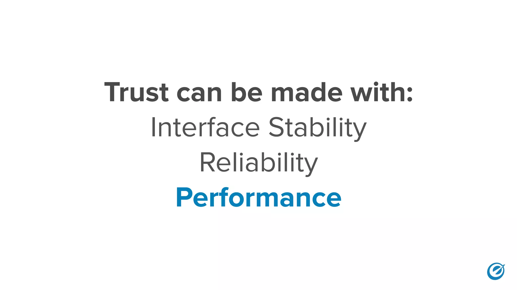 Trust can be made with:
Interface Stability
Reliability
Performance
 