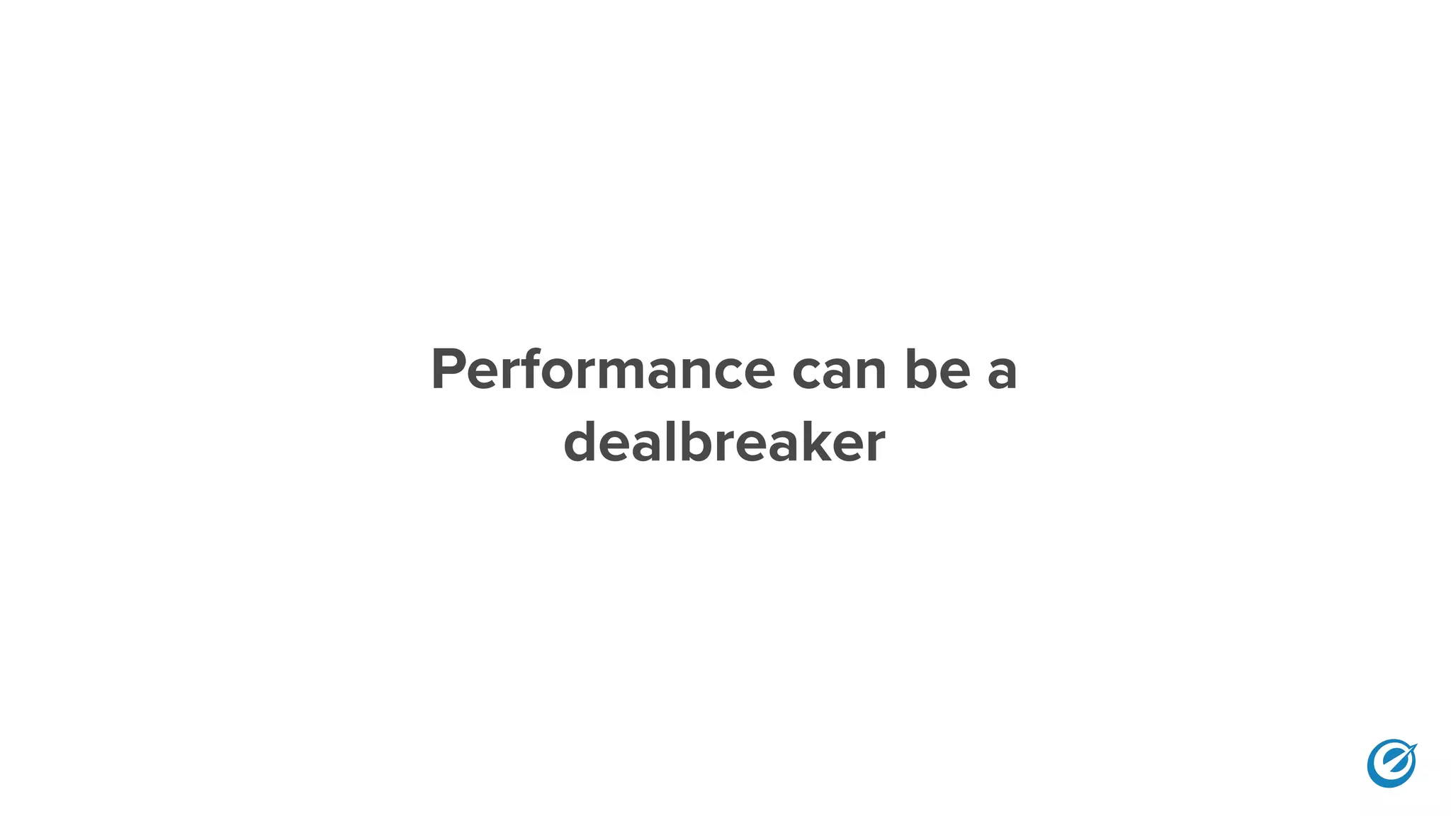 Performance can be a 
dealbreaker
 