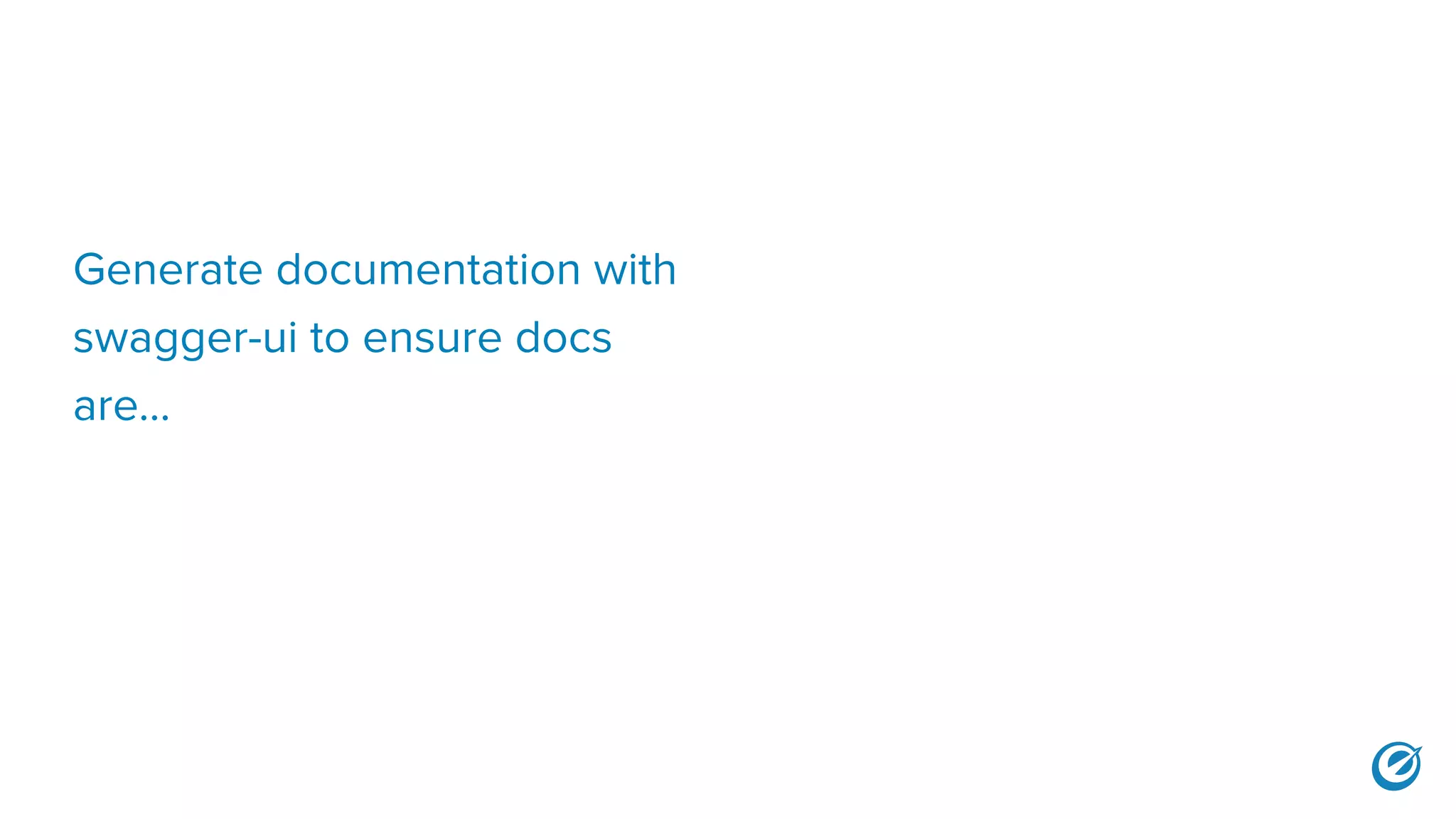 Generate documentation with
swagger-ui to ensure docs
are...
 
