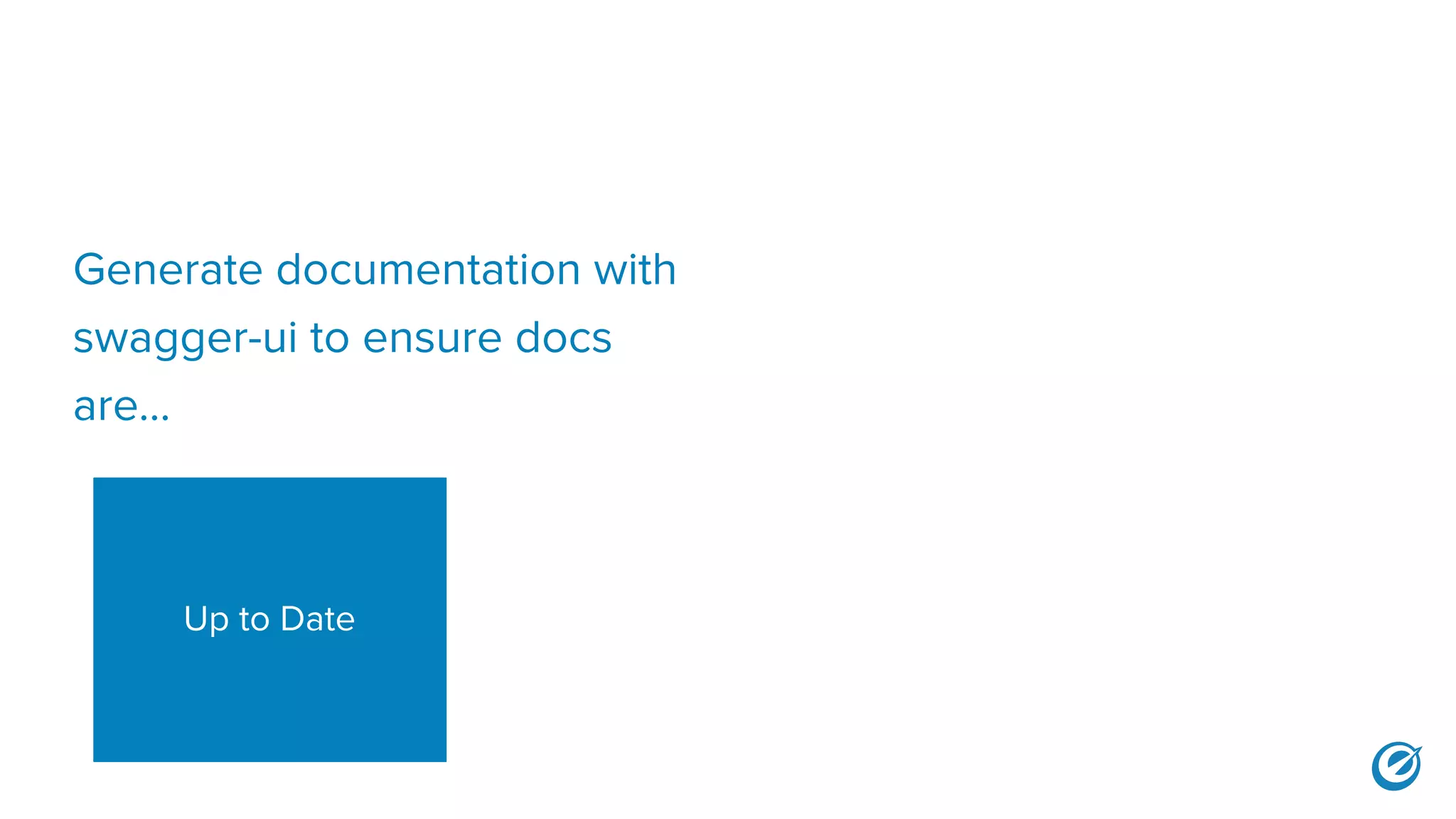 Generate documentation with
swagger-ui to ensure docs
are...
Up to Date
 