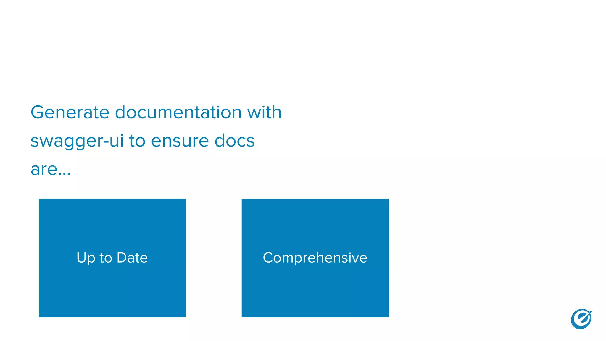 Generate documentation with
swagger-ui to ensure docs
are...
Up to Date Comprehensive
 