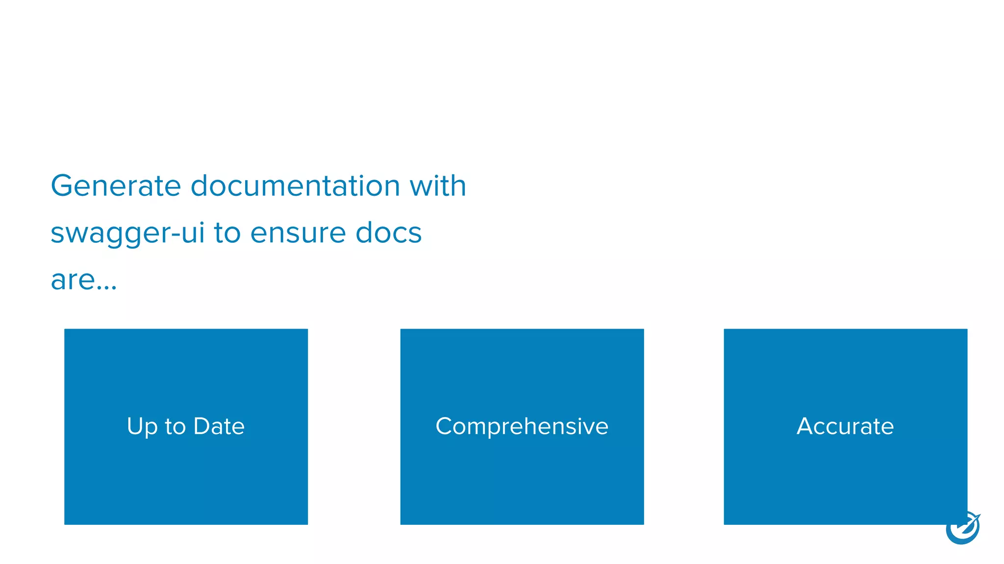 Generate documentation with
swagger-ui to ensure docs
are...
Up to Date Comprehensive Accurate
 