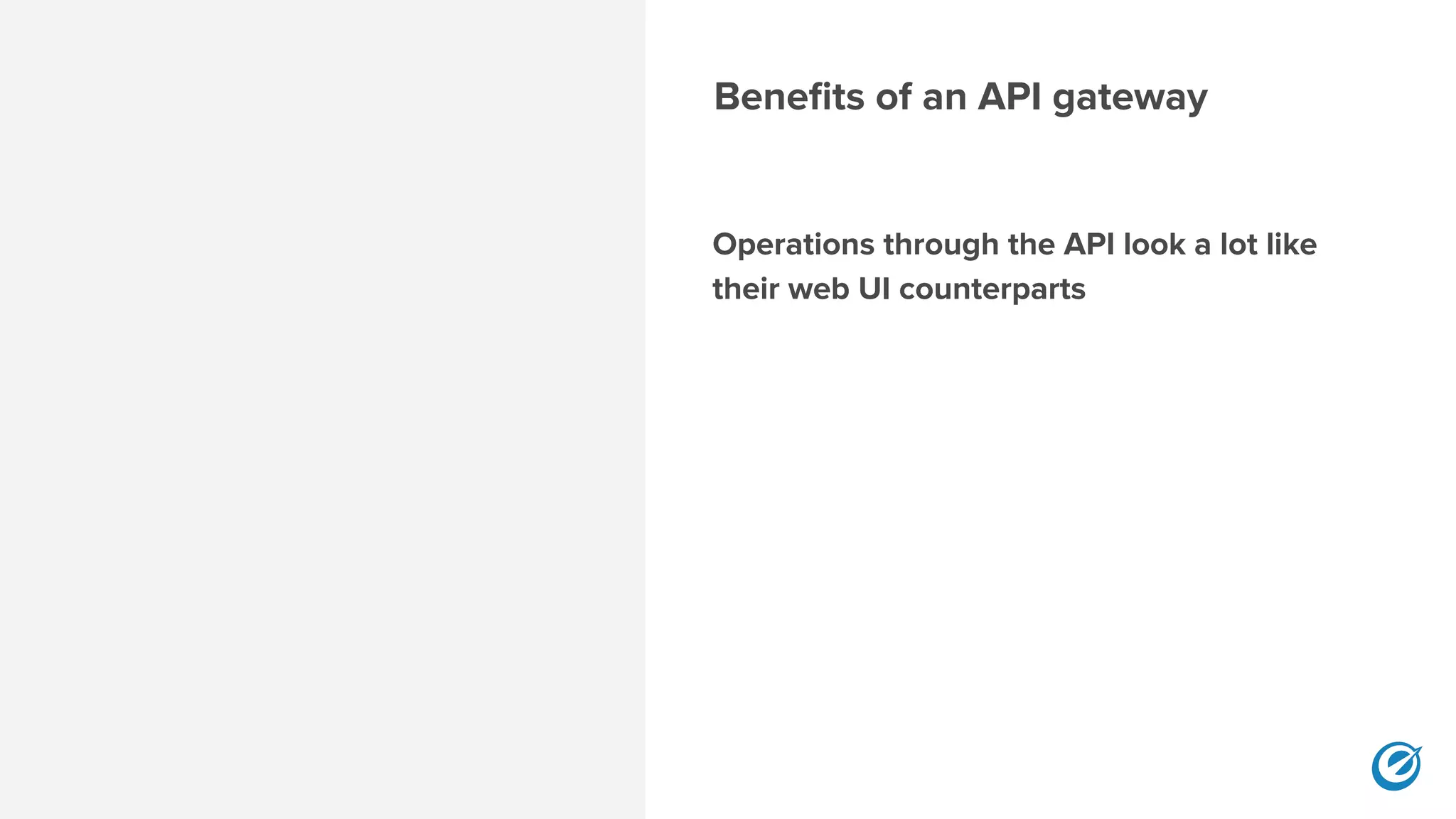 Benefits of an API gateway
Operations through the API look a lot like
their web UI counterparts 
 
