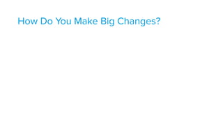 How Do You Make Big Changes?
 