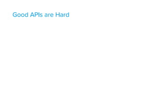 Good APIs are Hard 
 