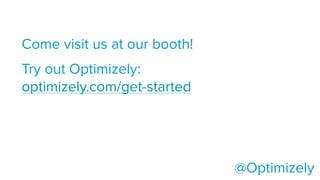 Come visit us at our booth!
@Optimizely
Try out Optimizely:
optimizely.com/get-started
 