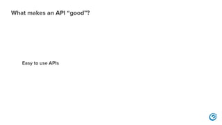 Easy to use APIs
What makes an API “good”?
 