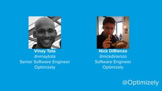 Nick DiRienzo
@nickdirienzo
Software Engineer
Optimizely
@Optimizely
Vinay Tota
@vinaytota
Senior Software Engineer
Optimizely
 