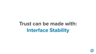 Trust can be made with:
Interface Stability
 