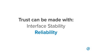 Trust can be made with:
Interface Stability
Reliability
 