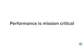 Performance is mission critical
 