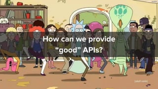 How can we provide 
“good” APIs?
How can we provide
“good” APIs?
 