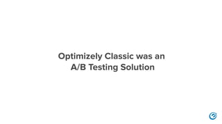 Optimizely Classic was an
A/B Testing Solution
 