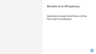 Benefits of an API gateway
Operations through the API look a lot like
their web UI counterparts 
 