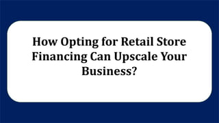 How Opting for Retail Store
Financing Can Upscale Your
Business?
 