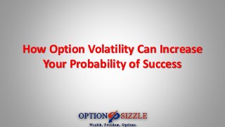 How Option Volatility Can Increase 
Your Probability of Success 
 