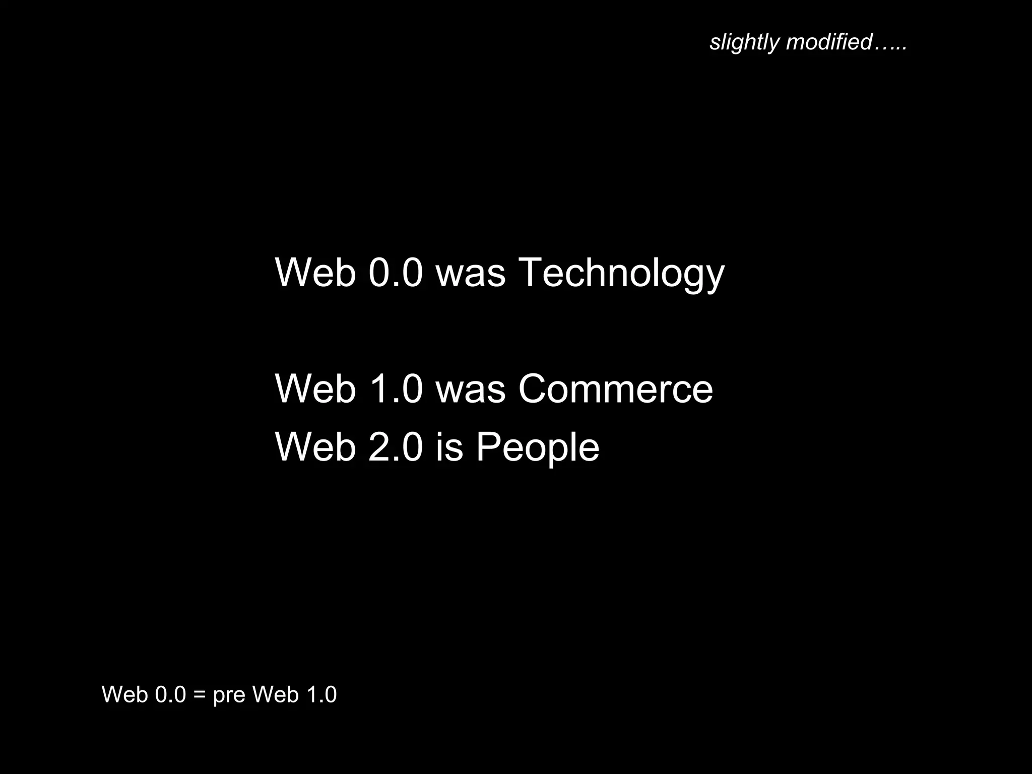 Web 0.0 was Technology  Web 1.0 was Commerce Web 2.0 is People Web 0.0 = pre Web 1.0 slightly modified….. 