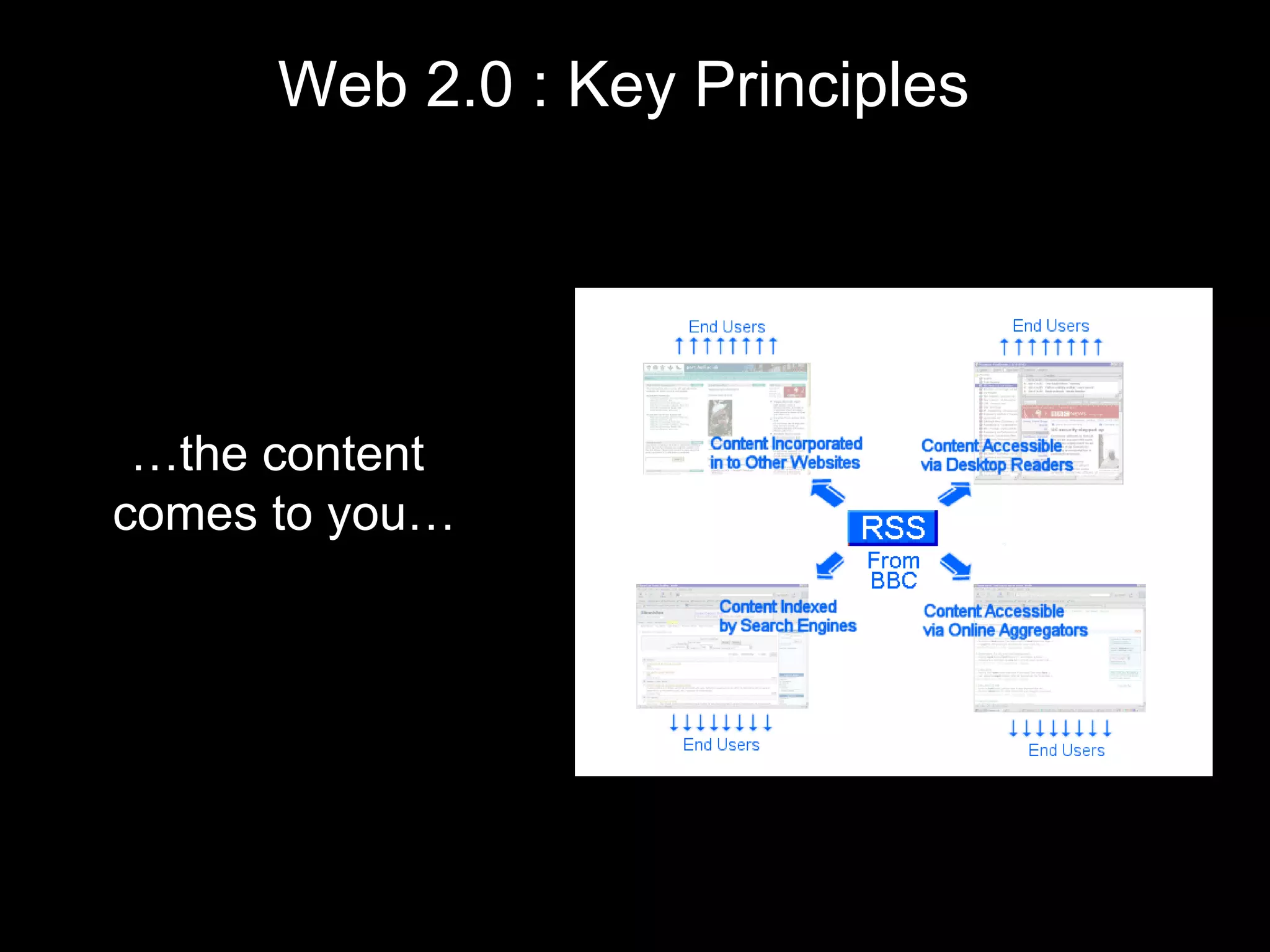 Web 2.0 : Key Principles … the content  comes to you… 