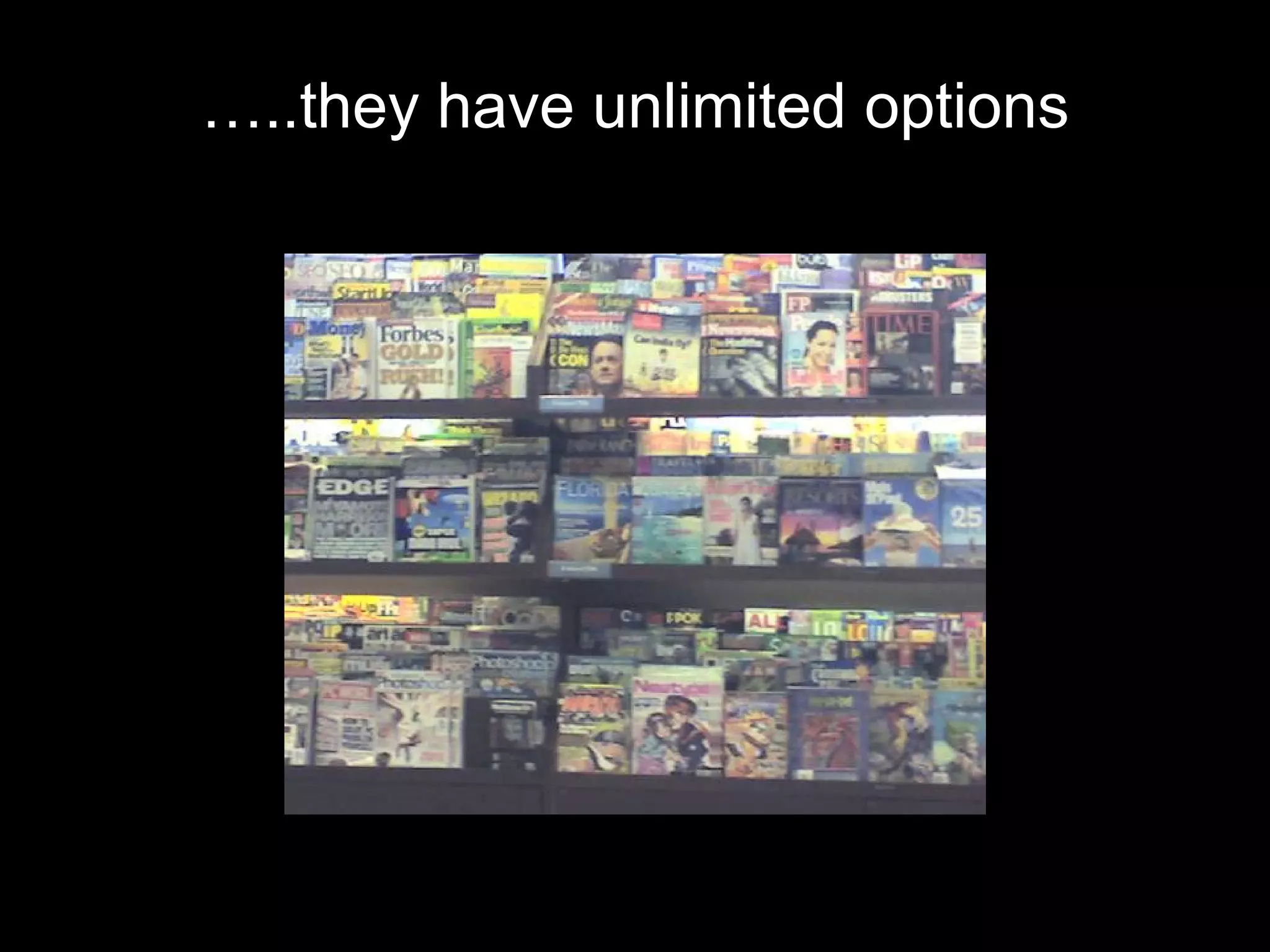 … ..they have unlimited options 
