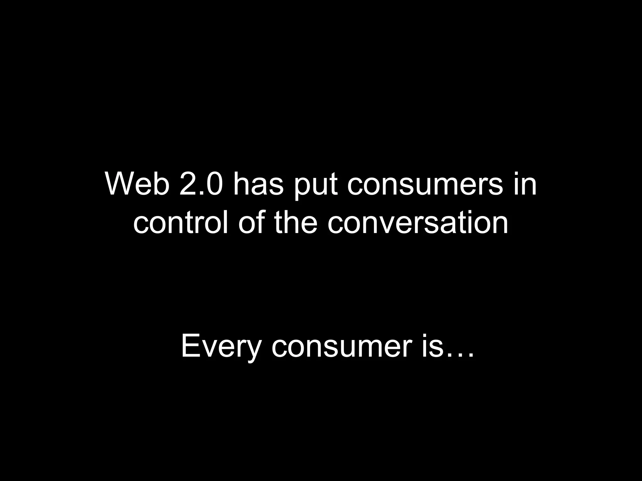 Web 2.0 has put consumers in control of the conversation Every consumer is… 