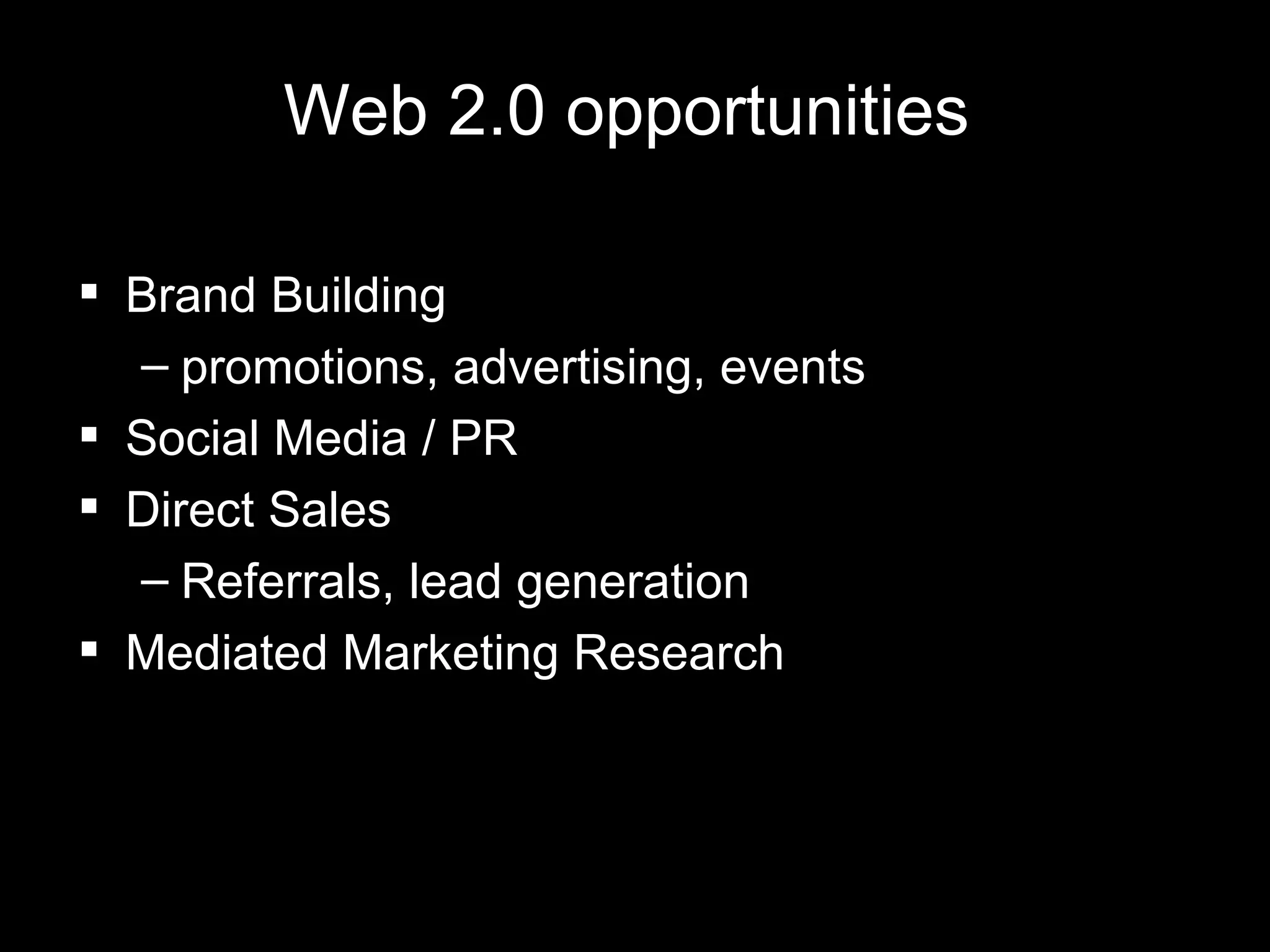 Web 2.0 opportunities Brand Building promotions, advertising, events Social Media / PR Direct Sales  Referrals, lead generation Mediated Marketing Research 