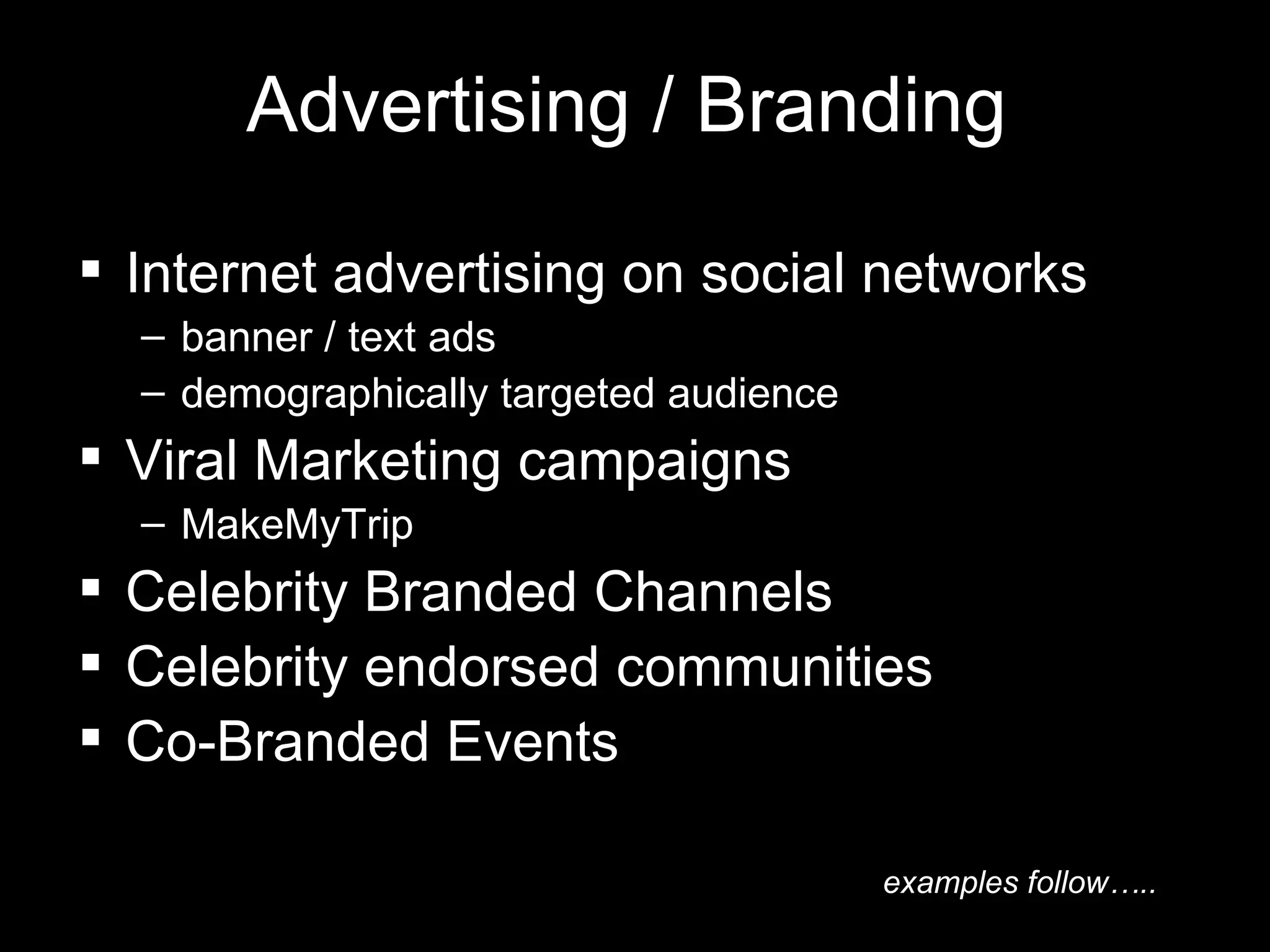 Advertising / Branding Internet advertising on social networks banner / text ads demographically targeted audience  Viral Marketing campaigns MakeMyTrip Celebrity Branded Channels Celebrity endorsed communities  Co-Branded Events examples follow….. 