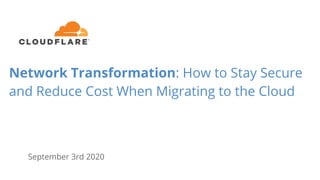September 3rd 2020
Network Transformation: How to Stay Secure
and Reduce Cost When Migrating to the Cloud
 