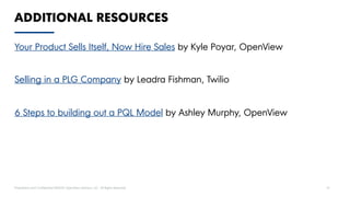 Proprietary and Confidential ©2020 OpenView Advisors, LLC. All Rights Reserved 18
Your Product Sells Itself, Now Hire Sales by Kyle Poyar, OpenView
Selling in a PLG Company by Leadra Fishman, Twilio
6 Steps to building out a PQL Model by Ashley Murphy, OpenView
ADDITIONAL RESOURCES
 