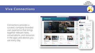 Sydney
Microsoft 365
AdoptionUserGroup
Viva Connections
Connections provides a
curated, company-branded
user experience that brings
together relevant news,
conversations, and resources
in the apps and devices you
use every day.
 