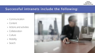 Sydney
Microsoft 365
AdoptionUserGroup
Successful intranets include the following:
• Communication
• Content
• Actions and activities
• Collaboration
• Culture
• Mobility
• Search
 