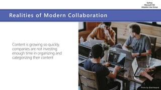 Sydney
Microsoft 365
AdoptionUserGroup
Realities of Modern Collaboration
Content is growing so quickly,
companies are not investing
enough time in organizing and
categorizing their content
Photo by @anniesprat
 