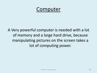 AUTOMATED SYSTEMSThe difference between an open loop and a closed loop system:Closed loop systems use feedback, open loop systems don’t.Open loop systems carry on whatever happens.Closed loop systems examine what is happening and may change what they do in response to that.Advantages of Automation: immediate response when needed.fewer staff are needed to run the process.the system can work all day - every dayit keeps people away from dangerous processes.Disadvantages of Automation :Unemployment may be greater as fewer staff are needed.the initial cost of the system may be expensive.Manoj K. CVS Lonavala56