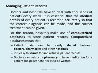 Operating systems	Operating systems provide a software platform on top of which other programs, called applicationprograms, can run. The application programs must be written to run on top of a particular operating system. Your choice of operating system, therefore, determines to a great extent the applications you can run.	In any computer, the operating system:controls the backing store and peripherals such as scanners and printersdeals with the transfer of programs in and out of memoryorganizes the use of memory between programsorganizes processing time between programs and usersmaintains security and access rights of usersdeals with errors and user instructionsallows the user to save files to a backing storeprovides the interface between the user and the computer - for example, Windows Vista and Apple OSX . issues simple error messagesManoj K. CVS Lonavala33The platform defines a standard around which a system can be developed. 