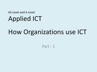 AS Level and A LevelApplied ICT How Organizations use ICT  Part - 1 