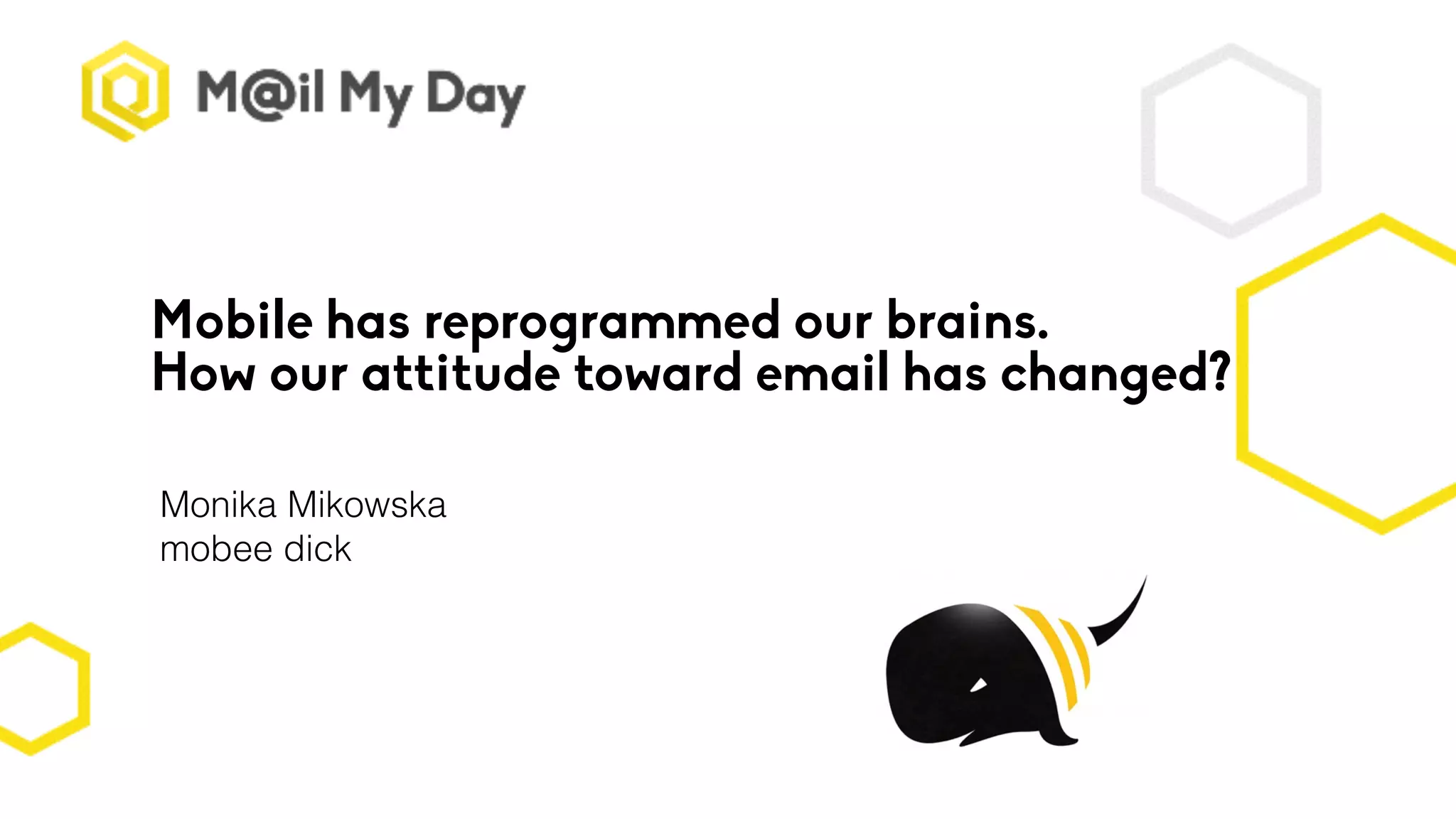 Mobile has reprogrammed our brains.
How our attitude toward email has changed?
Monika Mikowska
mobee dick
 