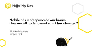 Mobile has reprogrammed our brains.
How our attitude toward email has changed?
Monika Mikowska
mobee dick
 