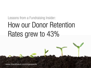 #npEXPERTS | www.blackbaud.com/npexperts
www.blackbaud.com/npexperts
Lessons from a Fundraising Insider:
How our Donor Retention
Rates grew to 43%
 