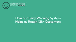 PRODUCED BY
How our Early Warning System
Helps us Retain 12k+ Customers
 