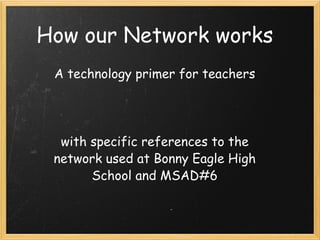 A technology primer for teachers       with specific references to the network used at Bonny Eagle High School and MSAD#6 How our Network works 