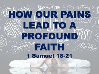 HOW OUR PAINS
LEAD TO A
PROFOUND
FAITH
1 Samuel 18-21
 