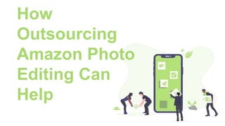 How
Outsourcing
Amazon Photo
Editing Can
Help
 