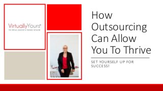 How
Outsourcing
Can Allow
You To Thrive
SET YOURSELF UP FOR
SUCCESS!
 