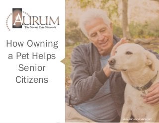How Owning
a Pet Helps
Senior
Citizens
www.aurumnetwork.com
 