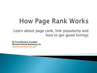 Learn about page rank, link popularity and
                  how to get good listings
By Trent Blizzard, President
Blizzard Internet Marketing, Inc
www.blizzardinternet.com
 