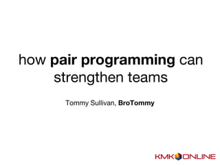 how pair programming can
strengthen teams
Tommy Sullivan, BroTommy
 