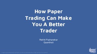 How Paper
Trading Can Make
You A Better
Trader
Rekhit Pachanekar
QuantInsti
 