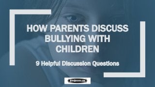 HOW PARENTS DISCUSS
BULLYING WITH
CHILDREN
9 Helpful Discussion Questions
 