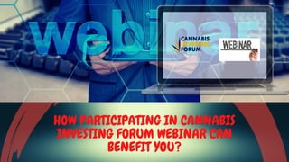 HOW PARTICIPATING IN CANNABIS
INVESTING FORUM WEBINAR CAN
BENEFIT YOU?
 