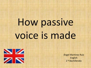 How passive 
voice is made 
Ángel Martínez Ruiz 
English 
2 º Bachillerato 
 